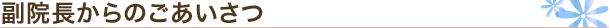 副院長からのごあいさつ