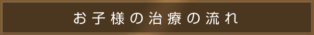 お子様の治療の流れ